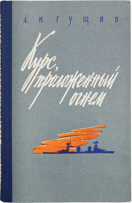 [Гущин А.М., автограф]. Гущин А.М. Курс, проложенный огнем / Лит. запись Ю. Стволинского. М.: Воениздат, 1964.